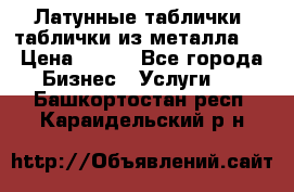 Латунные таблички: таблички из металла.  › Цена ­ 700 - Все города Бизнес » Услуги   . Башкортостан респ.,Караидельский р-н